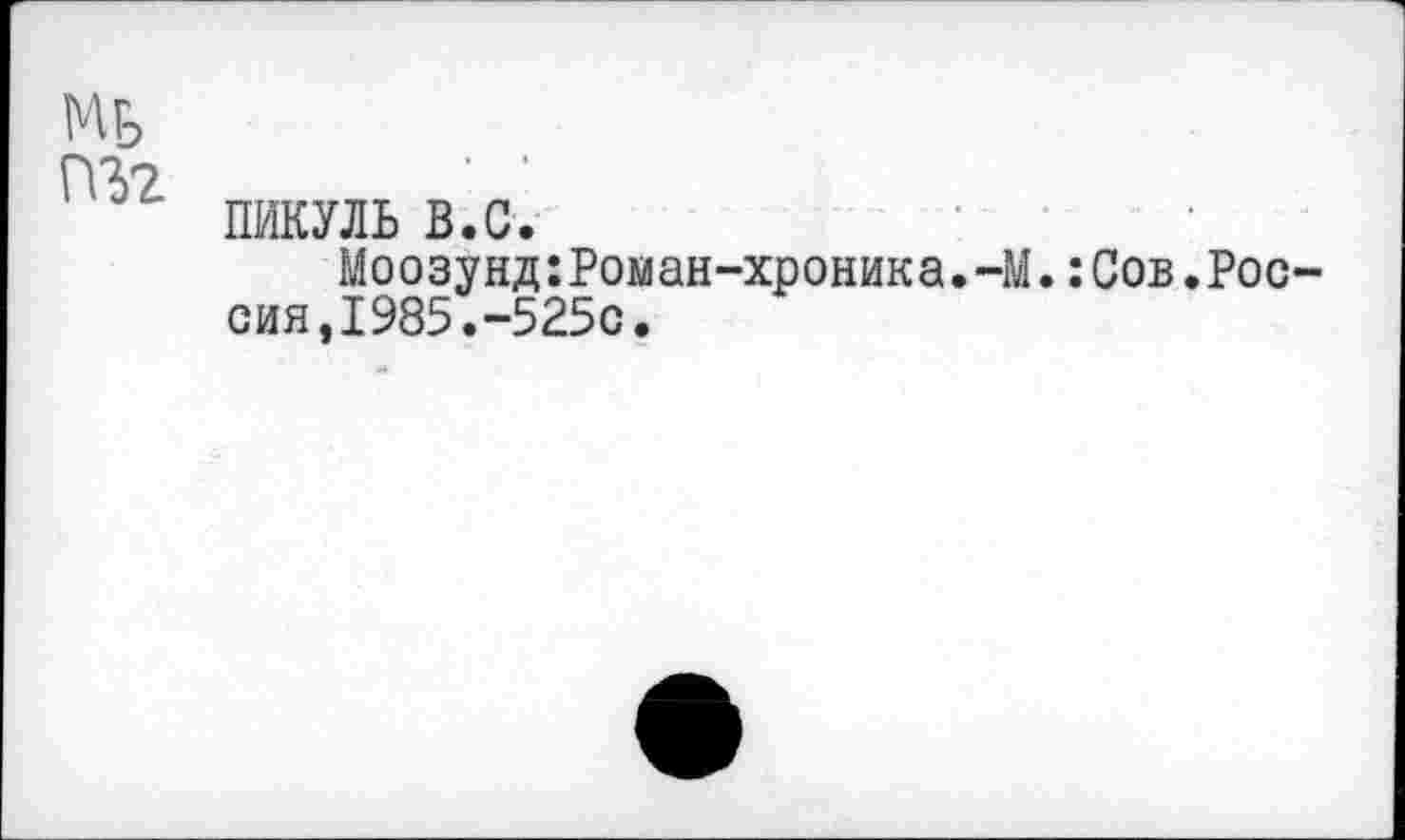 ﻿Мь пгг
пикуль в.с.
Моозунд:Роман-хроника.-М.:Сов.Россия,1985.-525с.